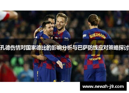 孔德伤情对国家德比的影响分析与巴萨防线应对策略探讨