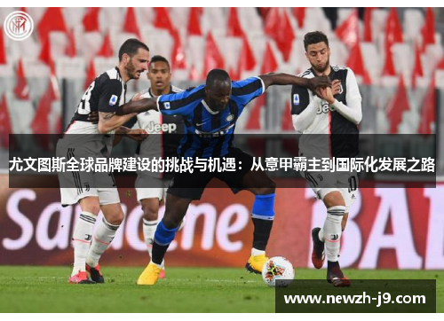 尤文图斯全球品牌建设的挑战与机遇：从意甲霸主到国际化发展之路