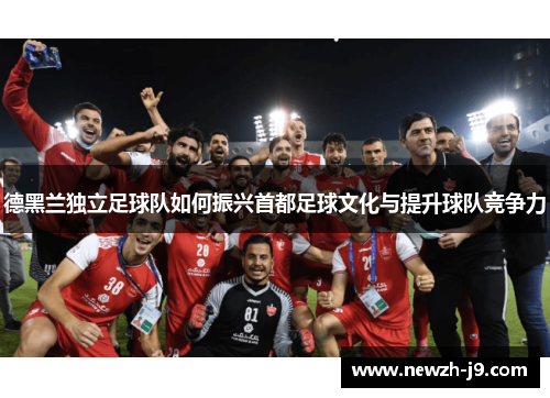 德黑兰独立足球队如何振兴首都足球文化与提升球队竞争力