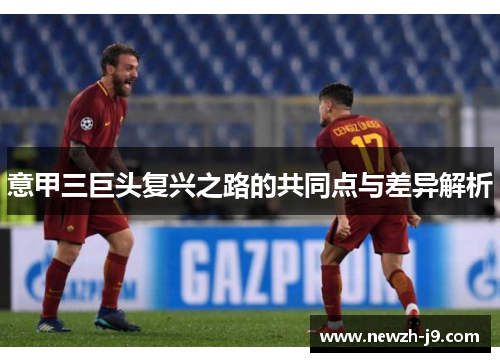 意甲三巨头复兴之路的共同点与差异解析 意甲三巨头复兴之路的共同点与差异解析