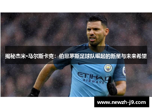 揭秘杰米·马尔斯卡克：伯恩茅斯足球队崛起的新星与未来希望