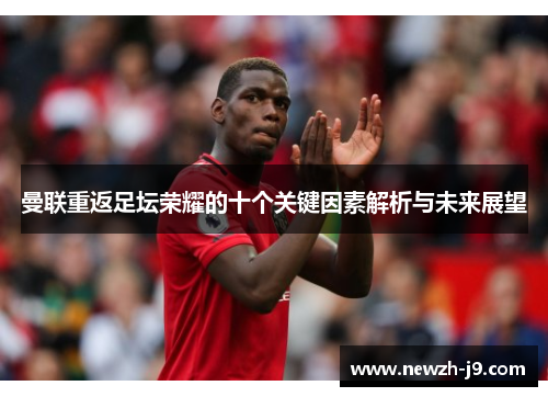 曼联重返足坛荣耀的十个关键因素解析与未来展望