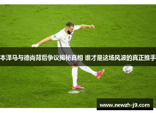 本泽马与德尚背后争议揭秘真相 谁才是这场风波的真正推手