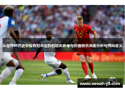 从世界杯历史交锋看对决走势的现实参考与价值启示深度分析与预判意义