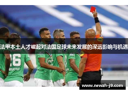 法甲本土人才崛起对法国足球未来发展的深远影响与机遇