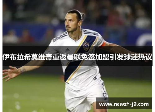 伊布拉希莫维奇重返曼联免签加盟引发球迷热议