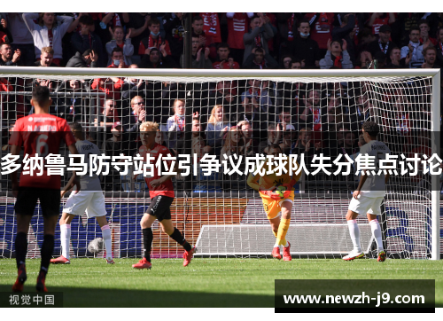 多纳鲁马防守站位引争议成球队失分焦点讨论