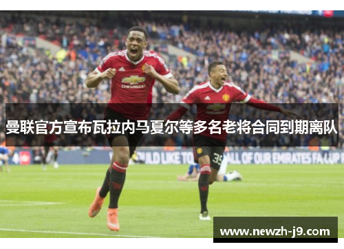 曼联官方宣布瓦拉内马夏尔等多名老将合同到期离队