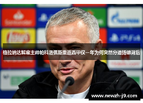 格拉纳达解雇主帅帕科洛佩斯重返西甲仅一年为何突然分道扬镳背后 格拉纳达解雇主帅帕科洛佩斯重返西甲仅一年为何突然分道扬镳背后