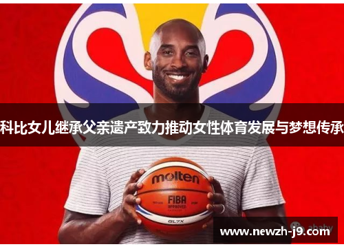 科比女儿继承父亲遗产致力推动女性体育发展与梦想传承