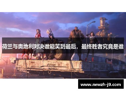 荷兰与奥地利对决谁能笑到最后,最终胜者究竟是谁 荷兰与奥地利对决谁能笑到最后,最终胜者究竟是谁