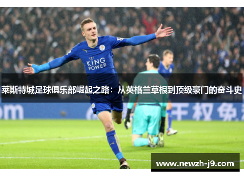 莱斯特城足球俱乐部崛起之路:从英格兰草根到顶级豪门的奋斗史 莱斯特城足球俱乐部崛起之路:从英格兰草根到顶级豪门的奋斗史