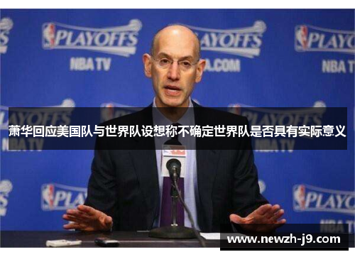 萧华回应美国队与世界队设想称不确定世界队是否具有实际意义 萧华回应美国队与世界队设想称不确定世界队是否具有实际意义