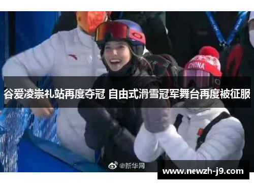谷爱凌崇礼站再度夺冠 自由式滑雪冠军舞台再度被征服 谷爱凌崇礼站再度夺冠 自由式滑雪冠军舞台再度被征服