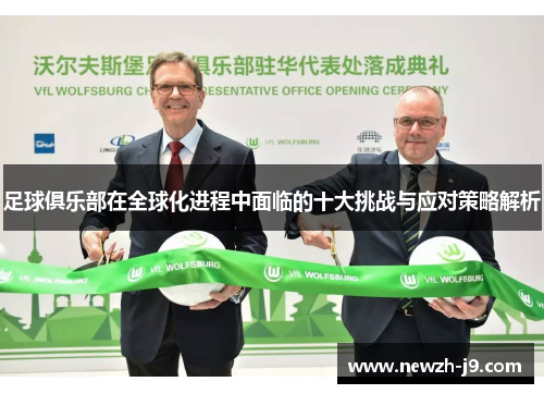 足球俱乐部在全球化进程中面临的十大挑战与应对策略解析 足球俱乐部在全球化进程中面临的十大挑战与应对策略解析