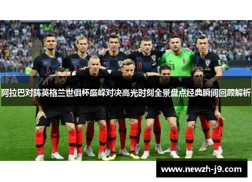 阿拉巴对阵英格兰世俱杯巅峰对决高光时刻全景盘点经典瞬间回顾解析 阿拉巴对阵英格兰世俱杯巅峰对决高光时刻全景盘点经典瞬间回顾解析