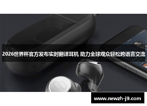 2026世界杯官方发布实时翻译耳机 助力全球观众轻松跨语言交流